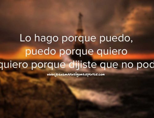 Lo hago porque puedo, puedo porque quiero y quiero porque dijiste que no podía